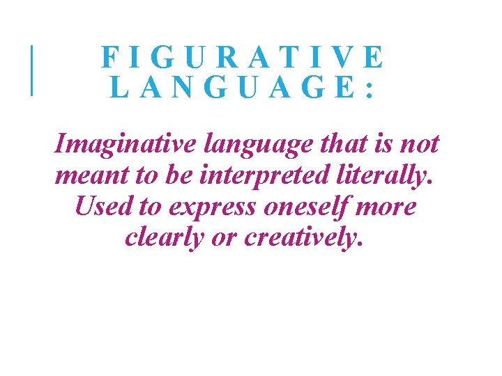 FIGURATIVE LANGUAGE: Imaginative language that is not meant to be interpreted literally. Used to