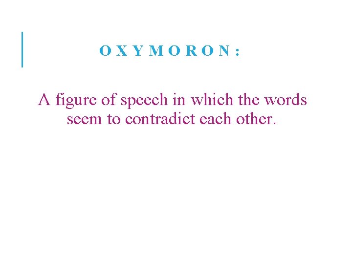 OXYMORON: A figure of speech in which the words seem to contradict each other.