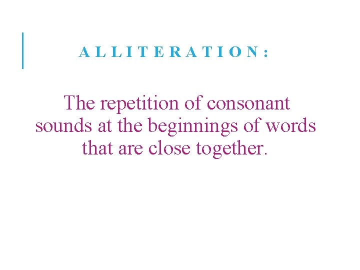 ALLITERATION: The repetition of consonant sounds at the beginnings of words that are close