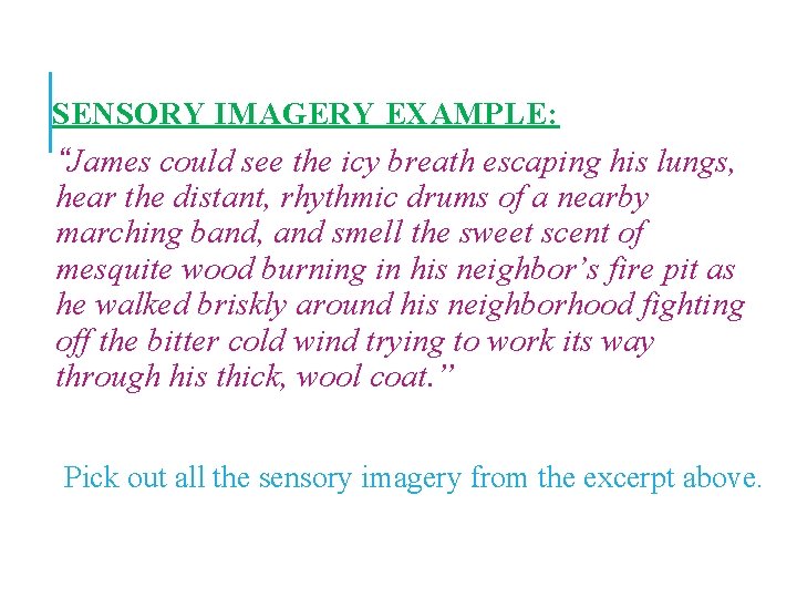 SENSORY IMAGERY EXAMPLE: “James could see the icy breath escaping his lungs, hear the