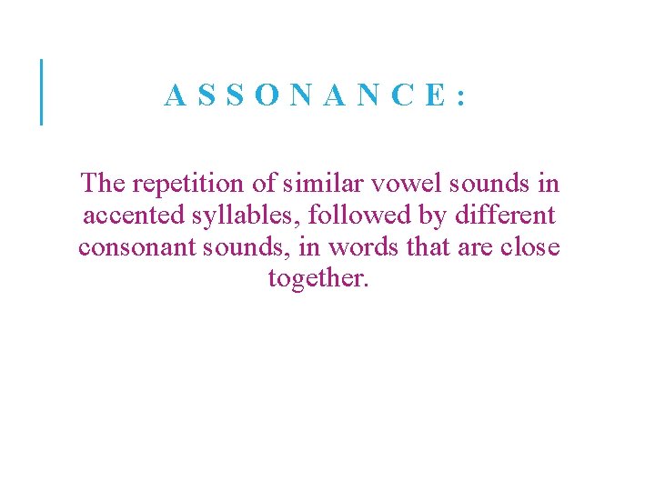 ASSONANCE: The repetition of similar vowel sounds in accented syllables, followed by different consonant