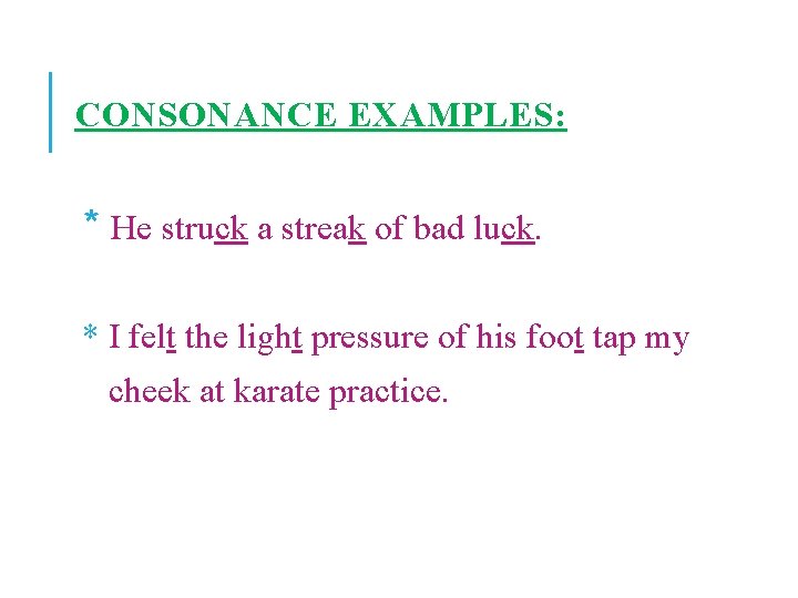 CONSONANCE EXAMPLES: * He struck a streak of bad luck. * I felt the