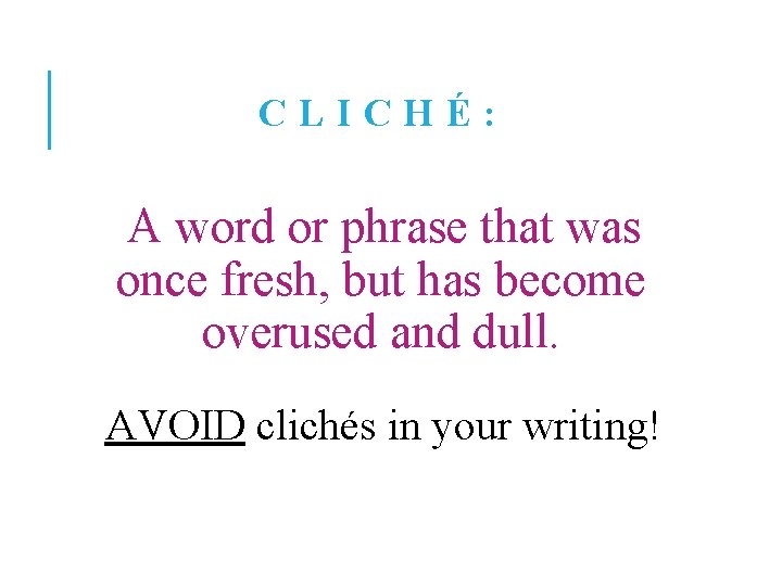 CLICHÉ: A word or phrase that was once fresh, but has become overused and