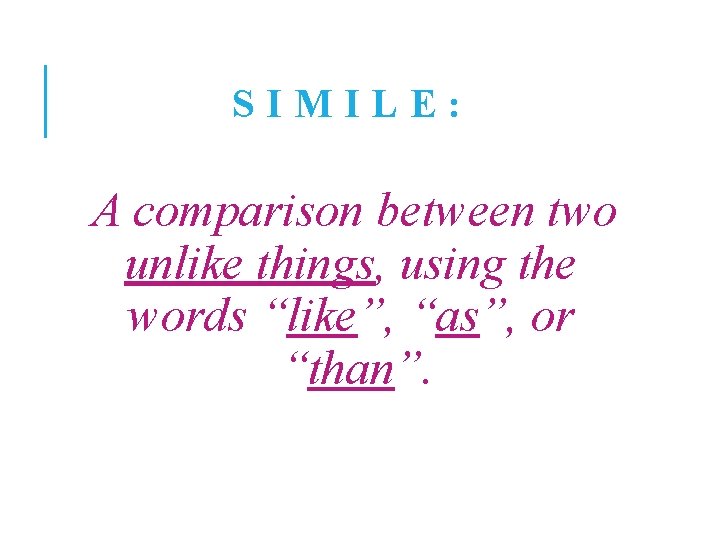 SIMILE: A comparison between two unlike things, using the words “like”, “as”, or “than”.