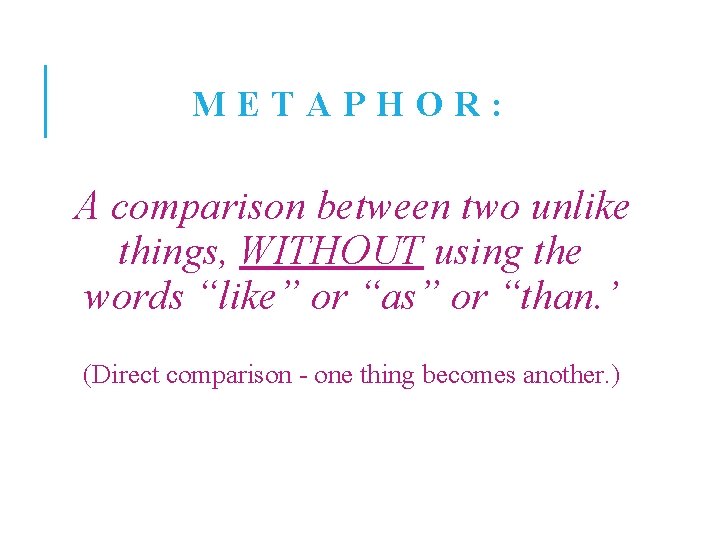 METAPHOR: A comparison between two unlike things, WITHOUT using the words “like” or “as”