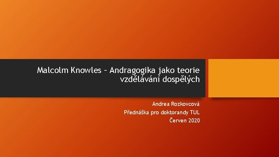 Malcolm Knowles – Andragogika jako teorie vzdělávání dospělých Andrea Rozkovcová Přednáška pro doktorandy TUL