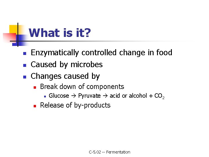 What is it? n n n Enzymatically controlled change in food Caused by microbes