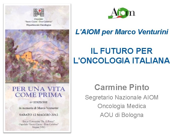 L'AIOM per Marco Venturini IL FUTURO PER L'ONCOLOGIA ITALIANA Carmine Pinto Segretario Nazionale AIOM