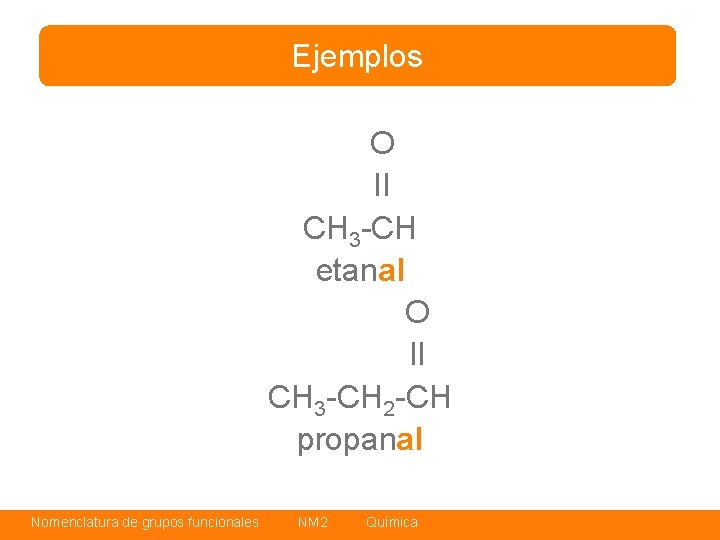 Ejemplos O II CH 3 -CH etanal O II CH 3 -CH 2 -CH