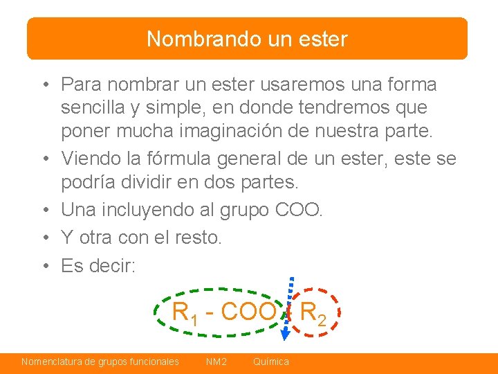 Nombrando un ester • Para nombrar un ester usaremos una forma sencilla y simple,