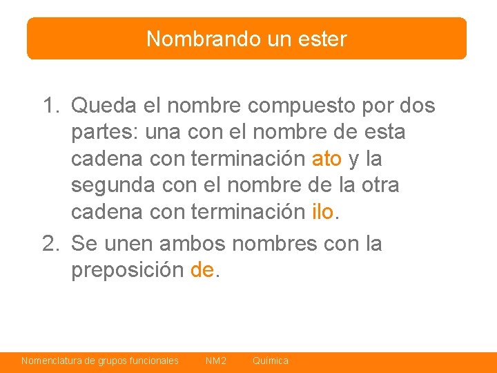 Nombrando un ester 1. Queda el nombre compuesto por dos partes: una con el