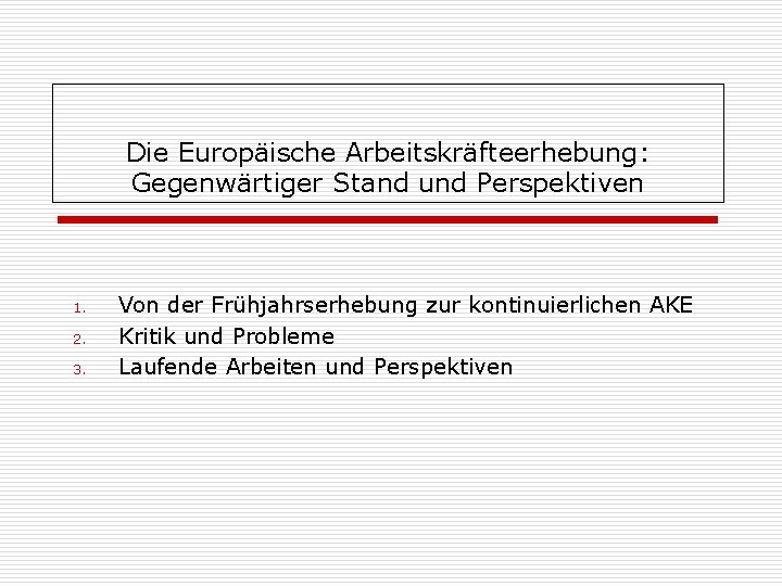 Die Europäische Arbeitskräfteerhebung: Gegenwärtiger Stand und Perspektiven 1. 2. 3. Von der Frühjahrserhebung zur