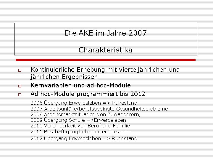 Die AKE im Jahre 2007 Charakteristika o o o Kontinuierliche Erhebung mit vierteljährlichen und