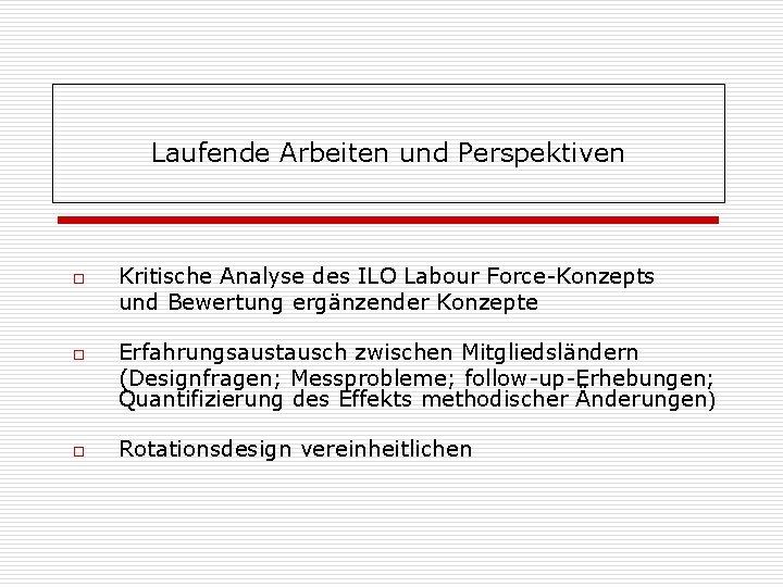 Laufende Arbeiten und Perspektiven o o o Kritische Analyse des ILO Labour Force-Konzepts und