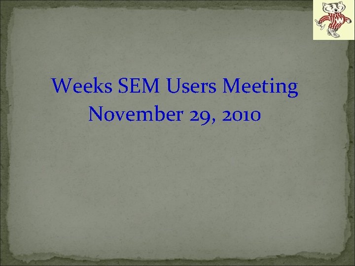Weeks SEM Users Meeting November 29, 2010 