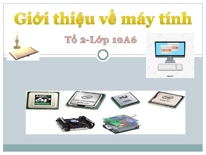 Giới thiệu về máy tính T ổ 2 -L ớ p 10 A 6