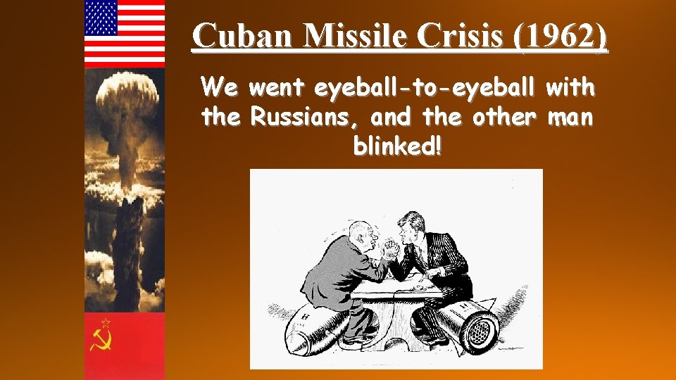 Cuban Missile Crisis (1962) We went eyeball-to-eyeball with the Russians, and the other man