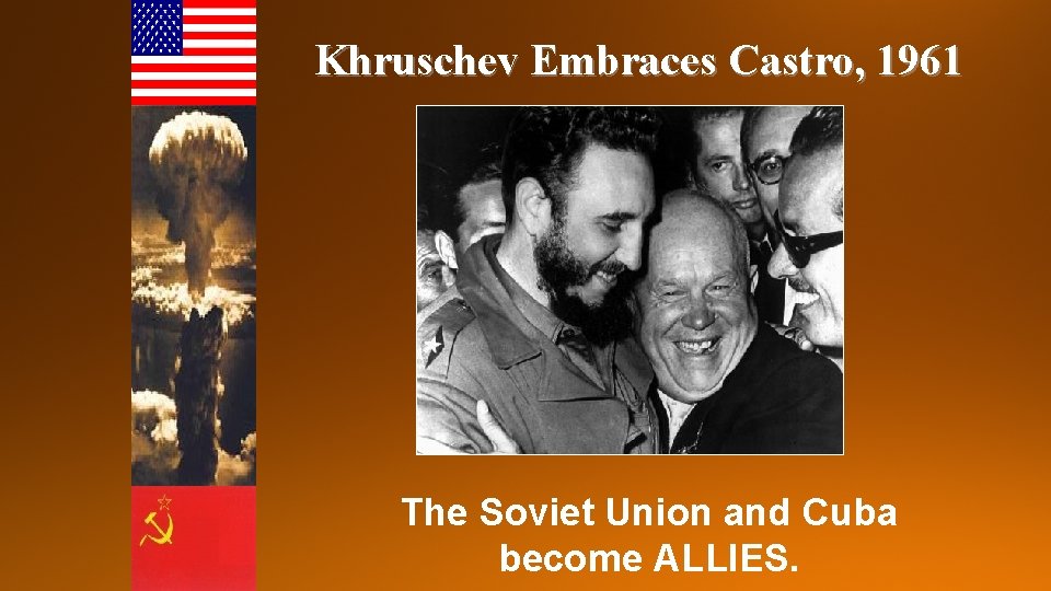 Khruschev Embraces Castro, 1961 The Soviet Union and Cuba become ALLIES. 