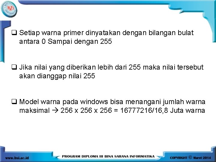 q Setiap warna primer dinyatakan dengan bilangan bulat antara 0 Sampai dengan 255 q q Setiap warna primer dinyatakan dengan bilangan bulat antara 0 Sampai dengan 255 q