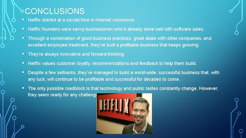 CONCLUSIONS • Netflix started at a crucial time in Internet commerce. • Netflix founders