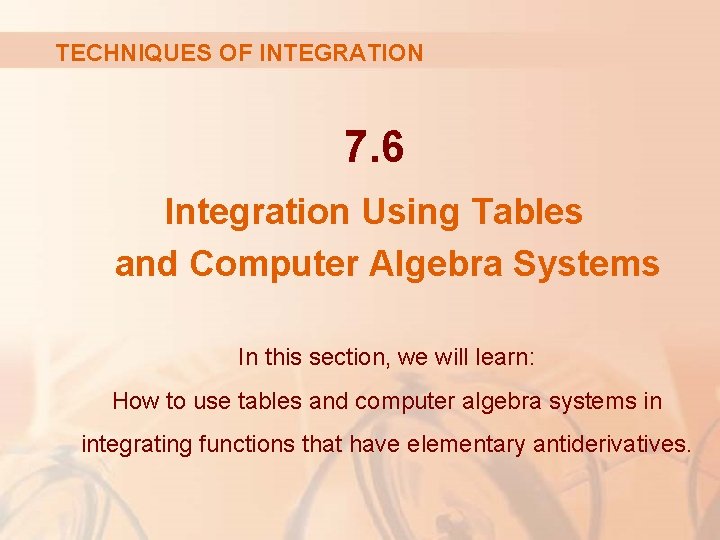 TECHNIQUES OF INTEGRATION 7. 6 Integration Using Tables and Computer Algebra Systems In this