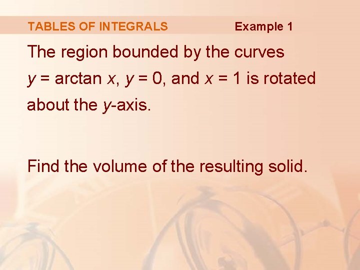 TABLES OF INTEGRALS Example 1 The region bounded by the curves y = arctan