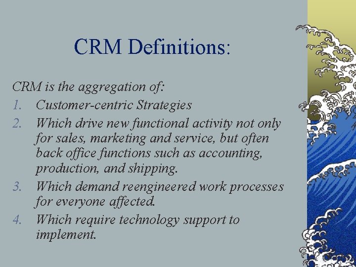 CRM Definitions: CRM is the aggregation of: 1. Customer-centric Strategies 2. Which drive new