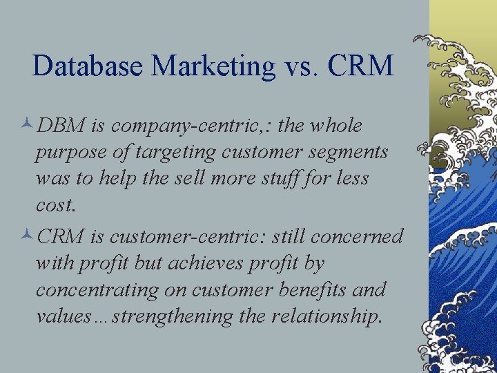 Database Marketing vs. CRM ©DBM is company-centric, : the whole purpose of targeting customer