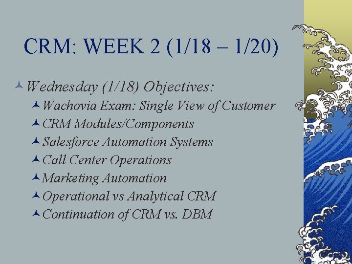 CRM: WEEK 2 (1/18 – 1/20) ©Wednesday (1/18) Objectives: ©Wachovia Exam: Single View of