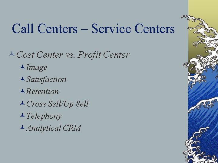 Call Centers – Service Centers ©Cost Center vs. Profit Center ©Image ©Satisfaction ©Retention ©Cross