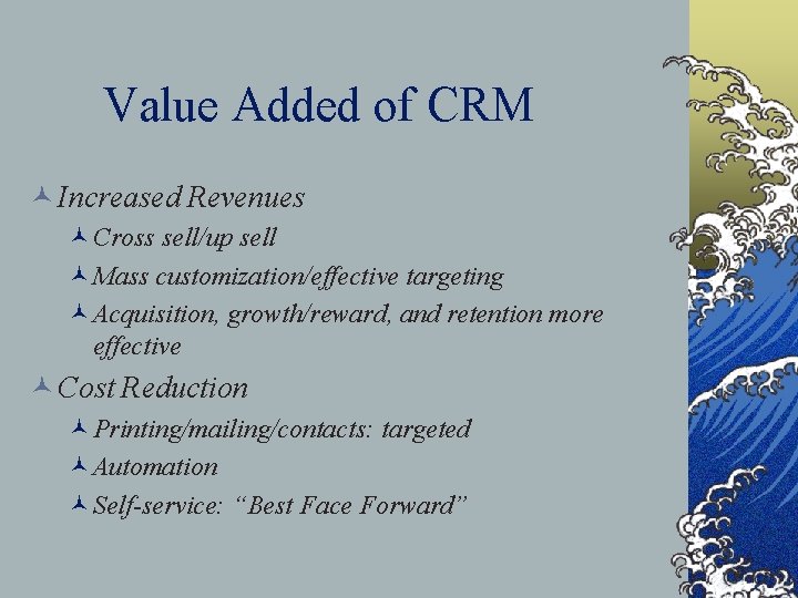 Value Added of CRM © Increased Revenues ©Cross sell/up sell ©Mass customization/effective targeting ©Acquisition,