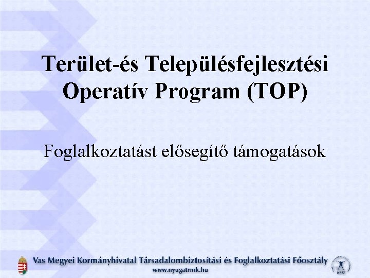 Terület-és Településfejlesztési Operatív Program (TOP) Foglalkoztatást elősegítő támogatások 