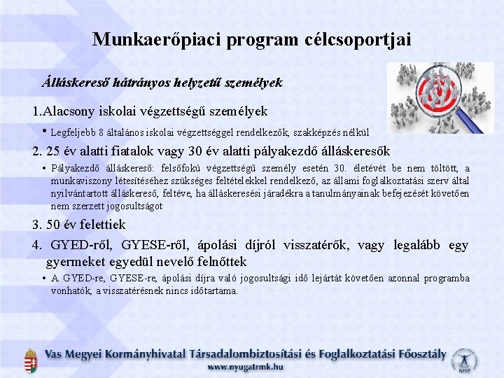 Munkaerőpiaci program célcsoportjai Álláskereső hátrányos helyzetű személyek 1. Alacsony iskolai végzettségű személyek • Legfeljebb