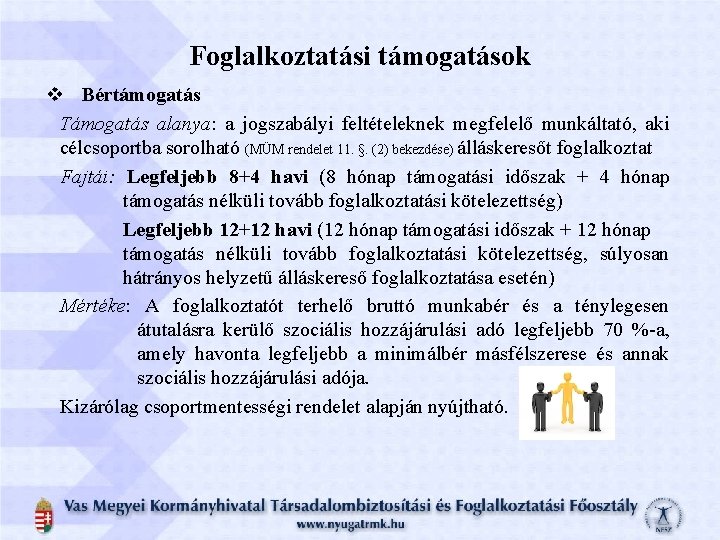 Foglalkoztatási támogatások v Bértámogatás Támogatás alanya: a jogszabályi feltételeknek megfelelő munkáltató, aki célcsoportba sorolható