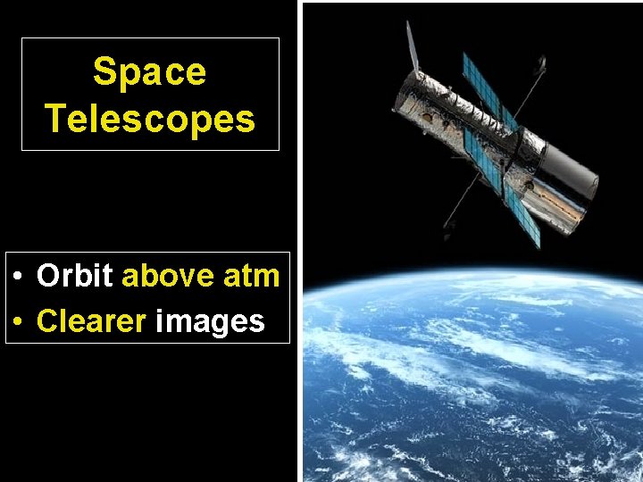 Space Telescopes • Orbit above atm • Clearer images 