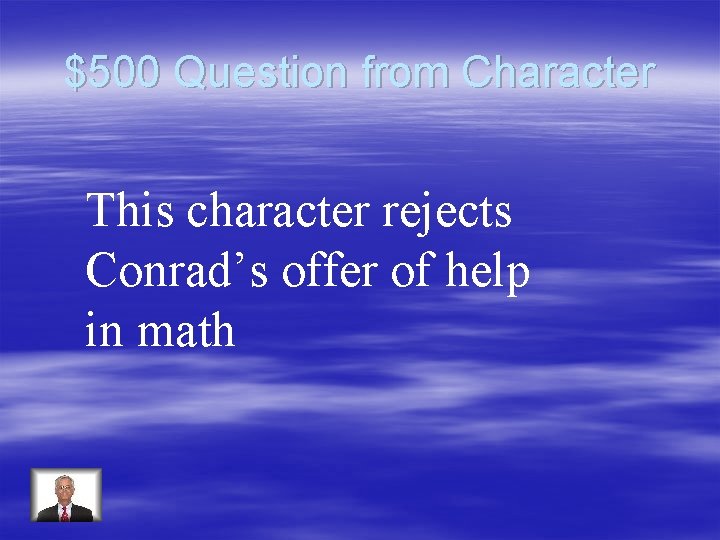 $500 Question from Character This character rejects Conrad’s offer of help in math 