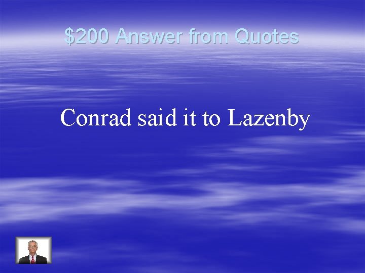 $200 Answer from Quotes Conrad said it to Lazenby 