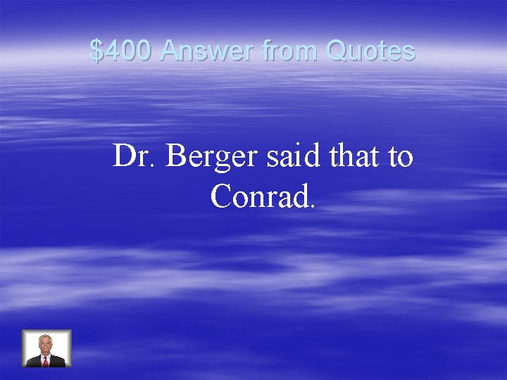 $400 Answer from Quotes Dr. Berger said that to Conrad. 