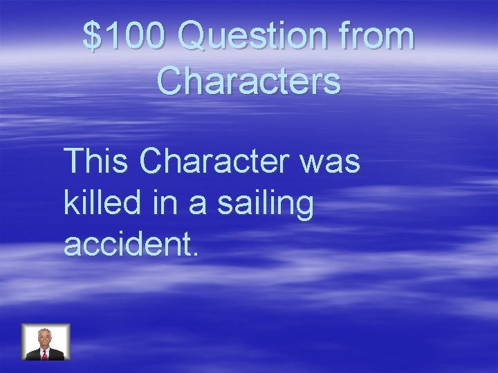 $100 Question from Characters This Character was killed in a sailing accident. 