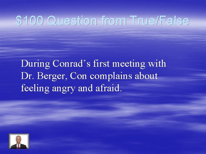 $100 Question from True/False During Conrad’s first meeting with Dr. Berger, Con complains about