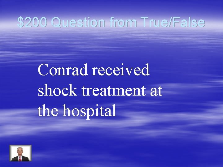 $200 Question from True/False Conrad received shock treatment at the hospital 