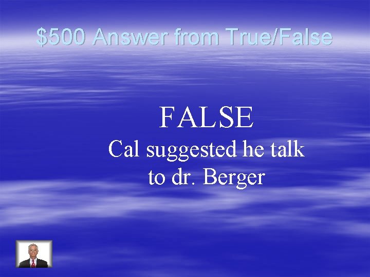 $500 Answer from True/False FALSE Cal suggested he talk to dr. Berger 
