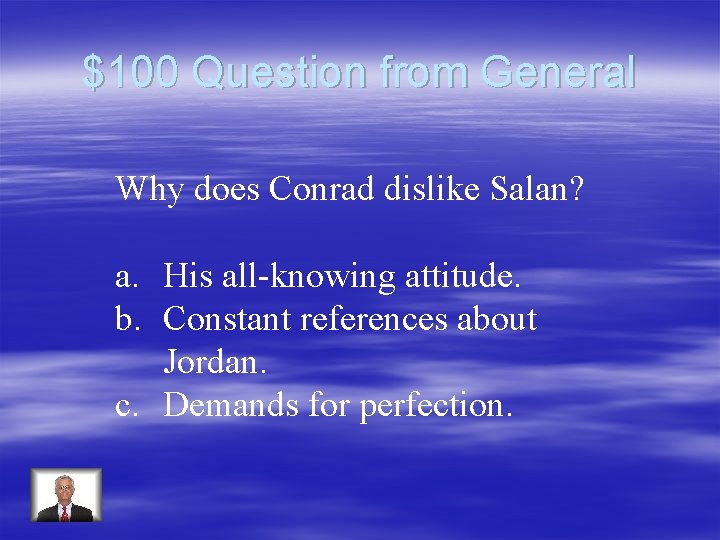 $100 Question from General Why does Conrad dislike Salan? a. His all-knowing attitude. b.