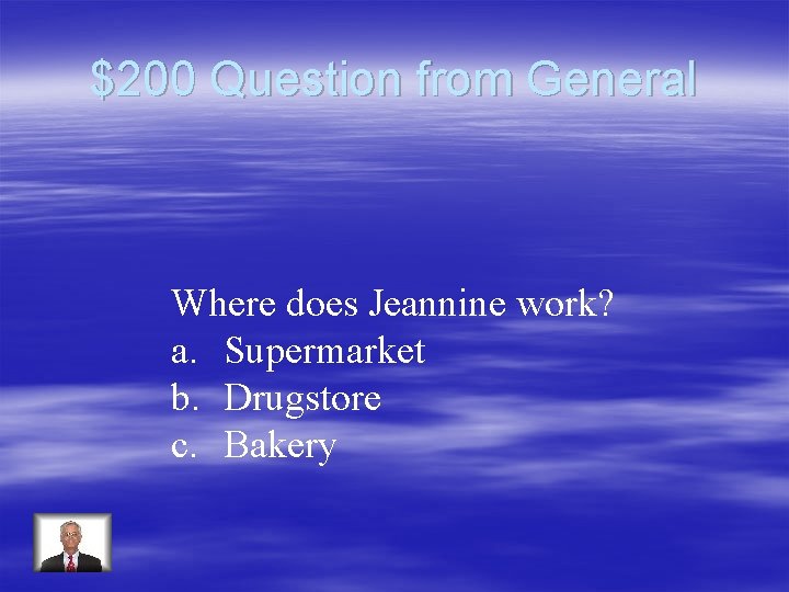 $200 Question from General Where does Jeannine work? a. Supermarket b. Drugstore c. Bakery