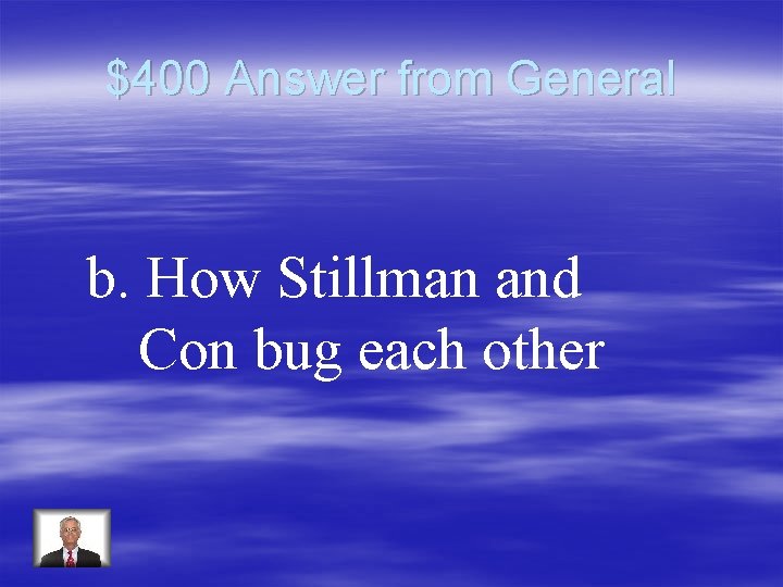 $400 Answer from General b. How Stillman and Con bug each other 