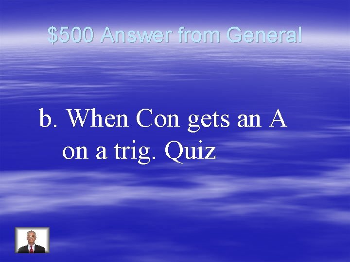 $500 Answer from General b. When Con gets an A on a trig. Quiz
