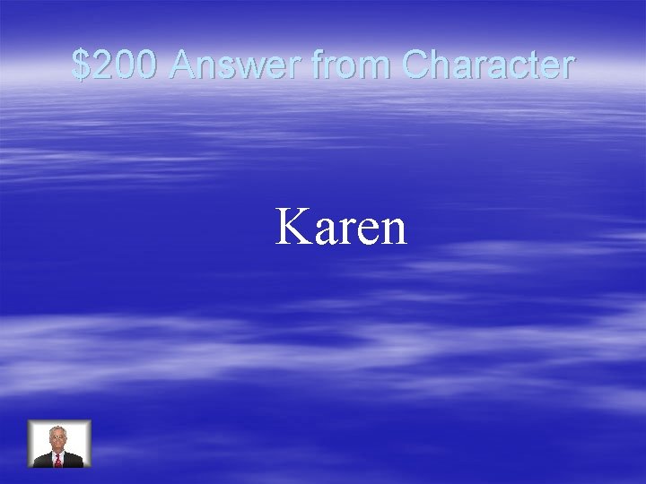 $200 Answer from Character Karen 