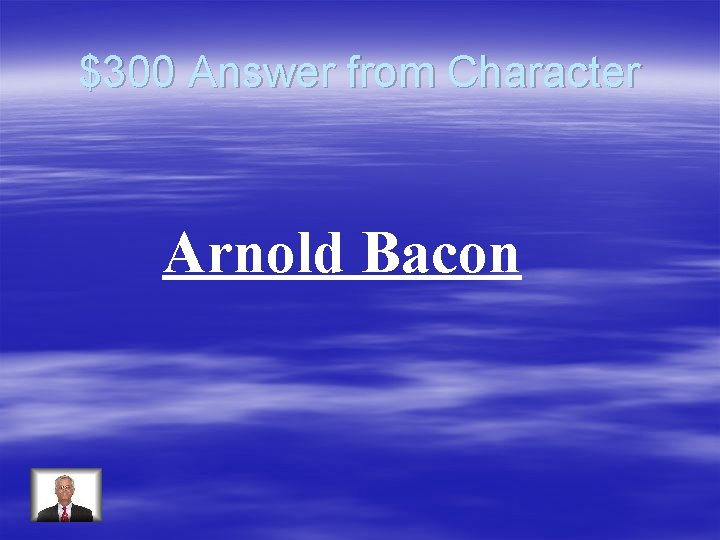 $300 Answer from Character Arnold Bacon 