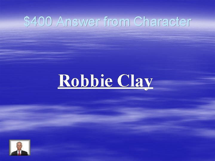 $400 Answer from Character Robbie Clay 