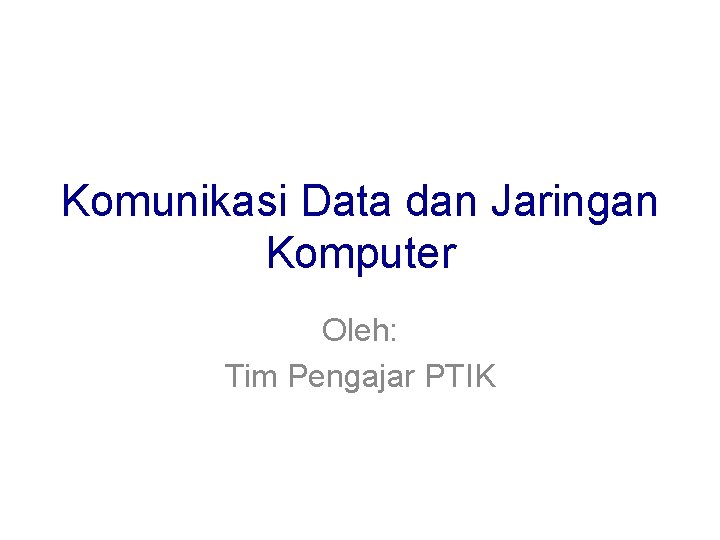 Komunikasi Data dan Jaringan Komputer Oleh: Tim Pengajar PTIK 